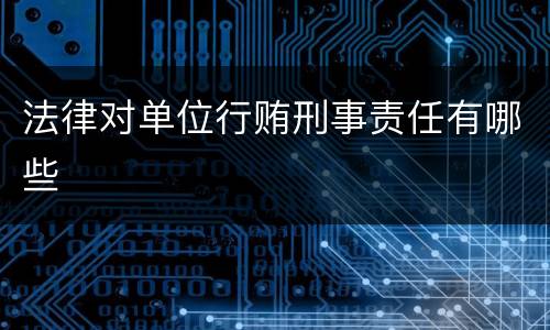 法律对单位行贿刑事责任有哪些