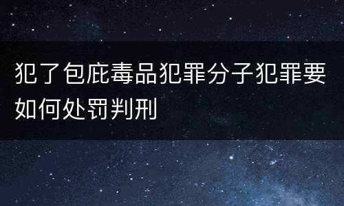 犯了包庇毒品犯罪分子犯罪要如何处罚判刑