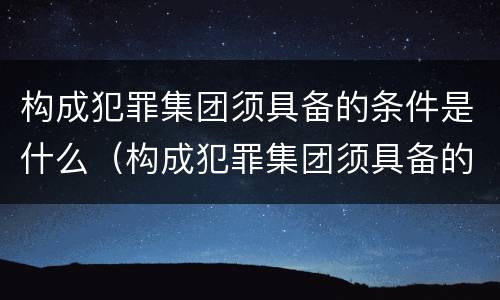 构成犯罪集团须具备的条件是什么（构成犯罪集团须具备的条件是什么意思）