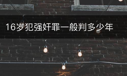 16岁犯强奸罪一般判多少年