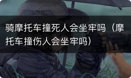 骑摩托车撞死人会坐牢吗（摩托车撞伤人会坐牢吗）