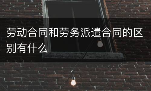 劳动合同和劳务派遣合同的区别有什么