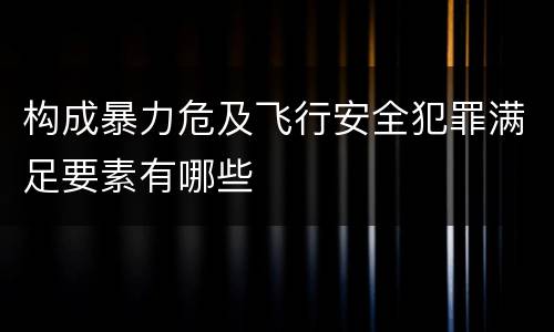 构成暴力危及飞行安全犯罪满足要素有哪些