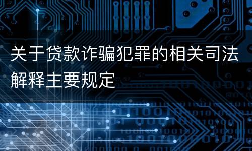 关于贷款诈骗犯罪的相关司法解释主要规定