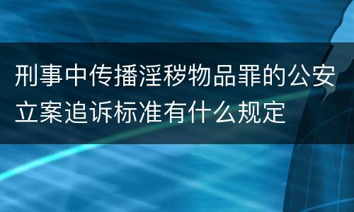 刑事中传播淫秽物品罪的公安立案追诉标准有什么规定
