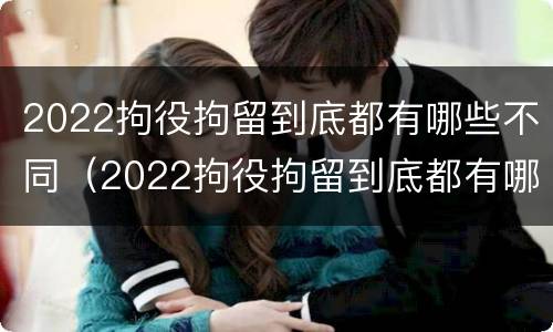 2022拘役拘留到底都有哪些不同（2022拘役拘留到底都有哪些不同呢）