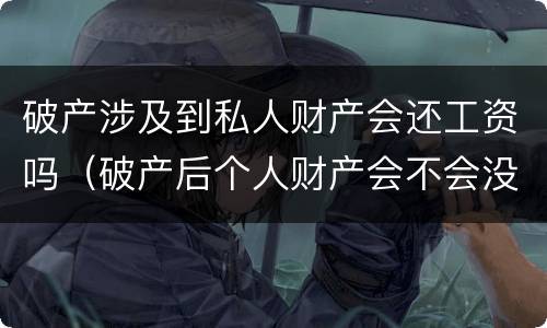 破产涉及到私人财产会还工资吗（破产后个人财产会不会没收）