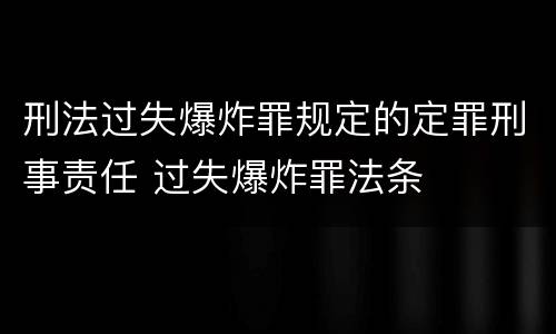刑法过失爆炸罪规定的定罪刑事责任 过失爆炸罪法条
