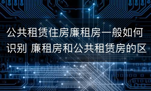 公共租赁住房廉租房一般如何识别 廉租房和公共租赁房的区别