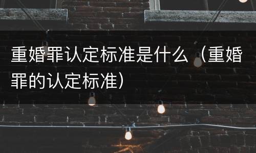 重婚罪认定标准是什么（重婚罪的认定标准）