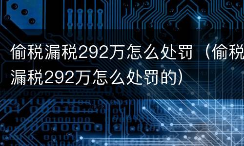 偷税漏税292万怎么处罚（偷税漏税292万怎么处罚的）