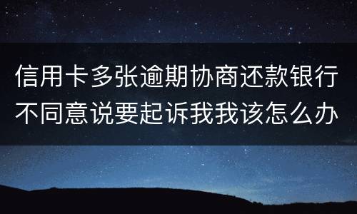 信用卡多张逾期协商还款银行不同意说要起诉我我该怎么办
