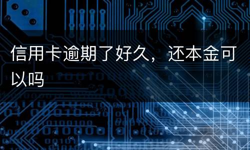 信用卡逾期了好久，还本金可以吗