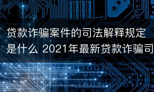 贷款诈骗案件的司法解释规定是什么 2021年最新贷款诈骗司法解释