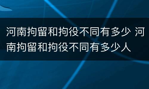 河南拘留和拘役不同有多少 河南拘留和拘役不同有多少人