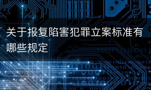关于报复陷害犯罪立案标准有哪些规定