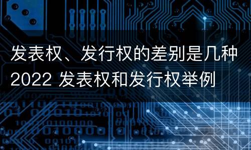 发表权、发行权的差别是几种2022 发表权和发行权举例