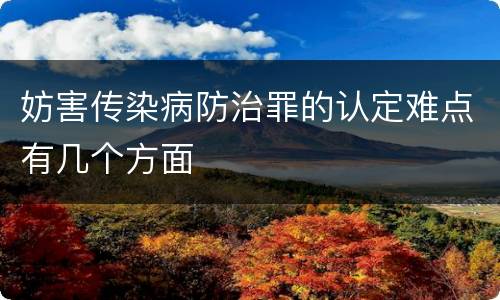 妨害传染病防治罪的认定难点有几个方面