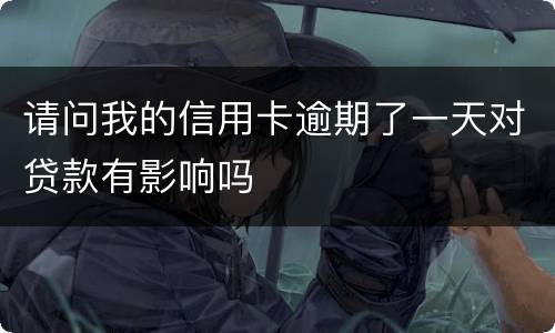 请问我的信用卡逾期了一天对贷款有影响吗