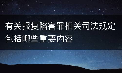 有关报复陷害罪相关司法规定包括哪些重要内容