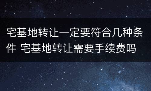 宅基地转让一定要符合几种条件 宅基地转让需要手续费吗