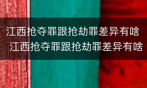江西抢夺罪跟抢劫罪差异有啥 江西抢夺罪跟抢劫罪差异有啥不一样