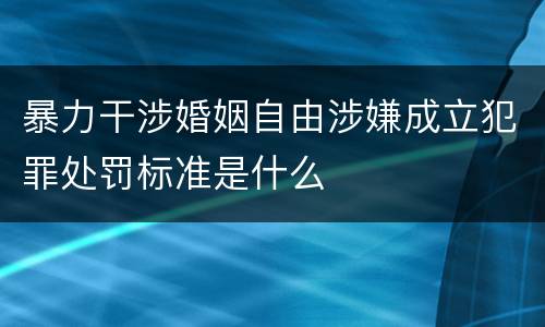 暴力干涉婚姻自由涉嫌成立犯罪处罚标准是什么