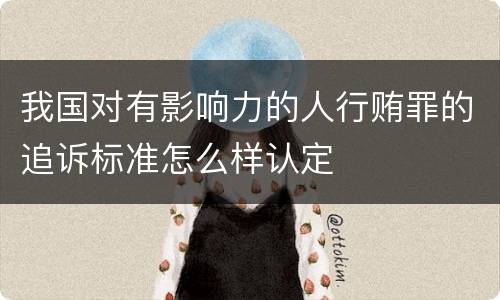 我国对有影响力的人行贿罪的追诉标准怎么样认定