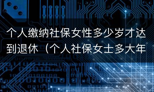 个人缴纳社保女性多少岁才达到退休（个人社保女士多大年龄退休）