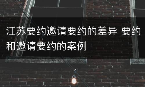 江苏要约邀请要约的差异 要约和邀请要约的案例