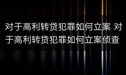 对于高利转贷犯罪如何立案 对于高利转贷犯罪如何立案侦查