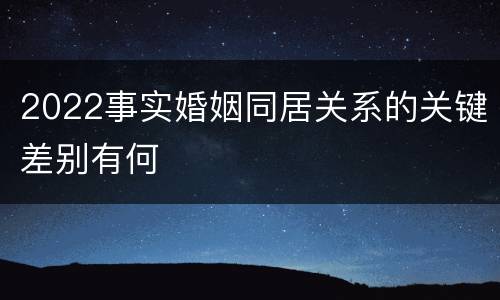 2022事实婚姻同居关系的关键差别有何