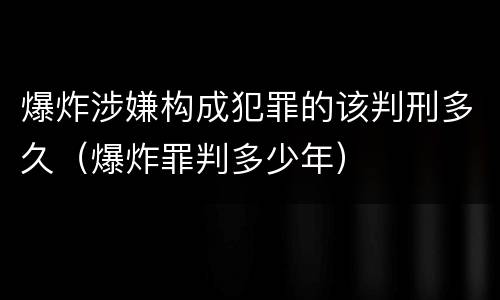 爆炸涉嫌构成犯罪的该判刑多久（爆炸罪判多少年）
