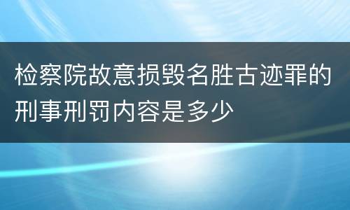 检察院故意损毁名胜古迹罪的刑事刑罚内容是多少