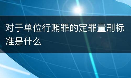 对于单位行贿罪的定罪量刑标准是什么