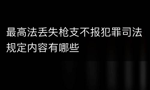 最高法丢失枪支不报犯罪司法规定内容有哪些