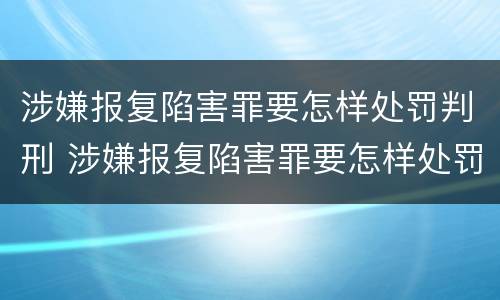 涉嫌报复陷害罪要怎样处罚判刑 涉嫌报复陷害罪要怎样处罚判刑多少年