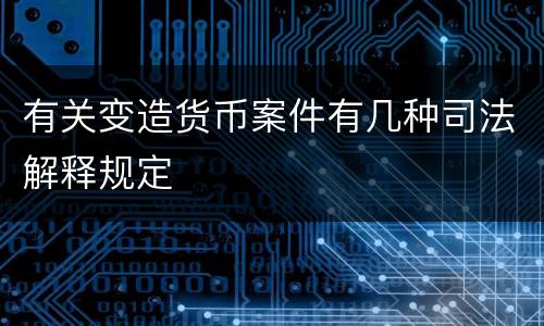 有关变造货币案件有几种司法解释规定