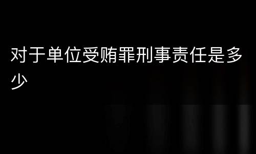 对于单位受贿罪刑事责任是多少