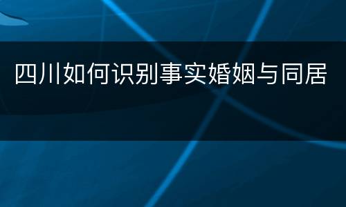 四川如何识别事实婚姻与同居