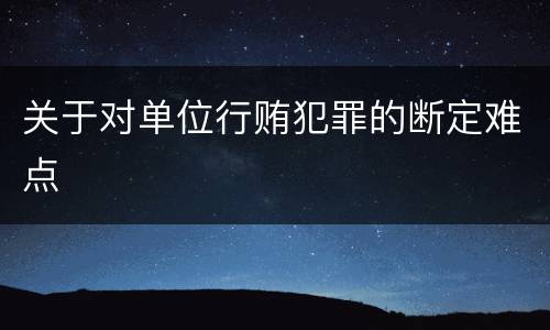 关于对单位行贿犯罪的断定难点