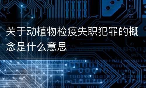 关于动植物检疫失职犯罪的概念是什么意思