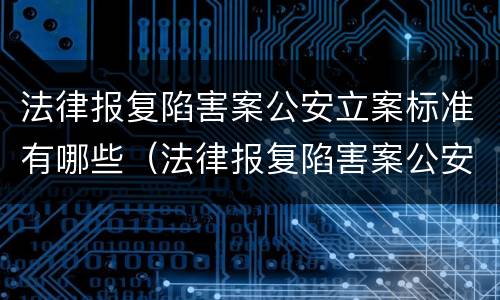 法律报复陷害案公安立案标准有哪些（法律报复陷害案公安立案标准有哪些规定）
