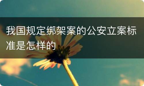 我国规定绑架案的公安立案标准是怎样的