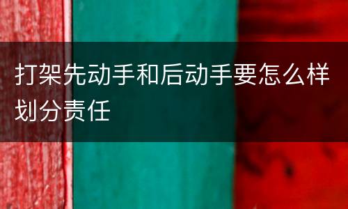 打架先动手和后动手要怎么样划分责任
