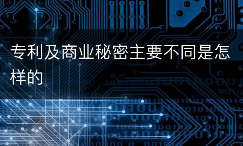 专利及商业秘密主要不同是怎样的