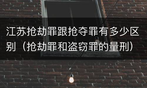 江苏抢劫罪跟抢夺罪有多少区别（抢劫罪和盗窃罪的量刑）