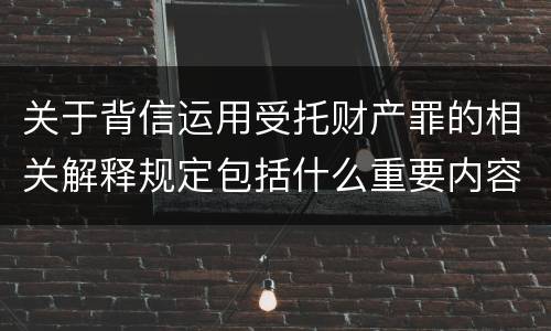 关于背信运用受托财产罪的相关解释规定包括什么重要内容