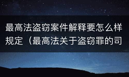 最高法盗窃案件解释要怎么样规定（最高法关于盗窃罪的司法解释的解读）