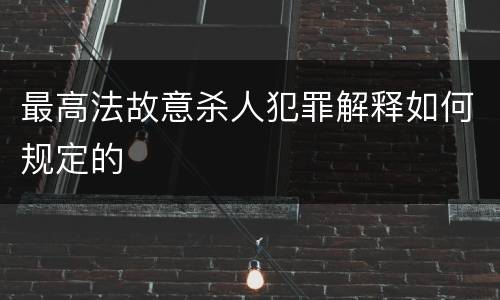 最高法故意杀人犯罪解释如何规定的